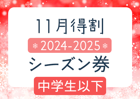 11月得割　2024-2025シーズン券　中学生以下